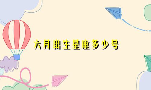 六月出生星座多少号