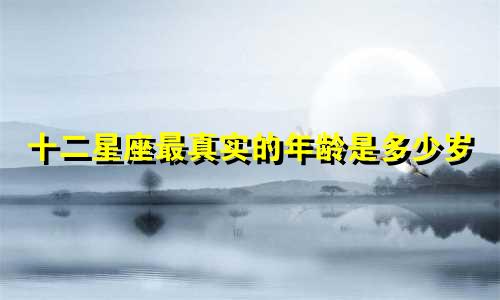 十二星座最真实的年龄是多少岁