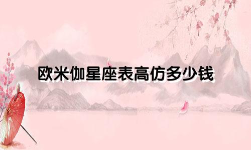 欧米伽星座表高仿多少钱