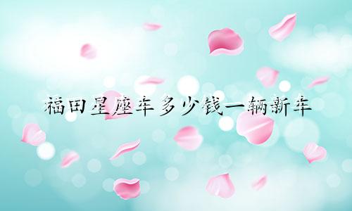 福田星座车多少钱一辆新车