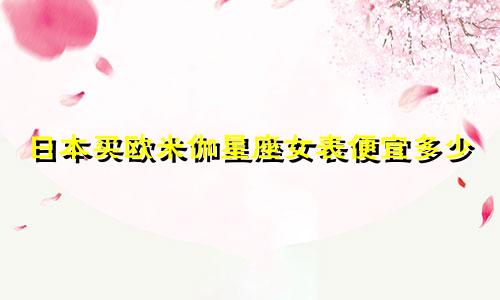日本买欧米伽星座女表便宜多少