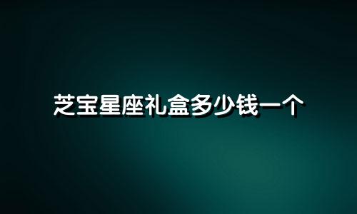 芝宝星座礼盒多少钱一个