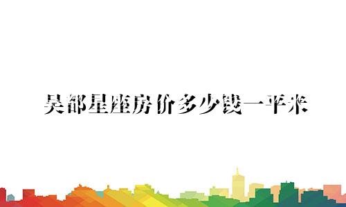 吴都星座房价多少钱一平米