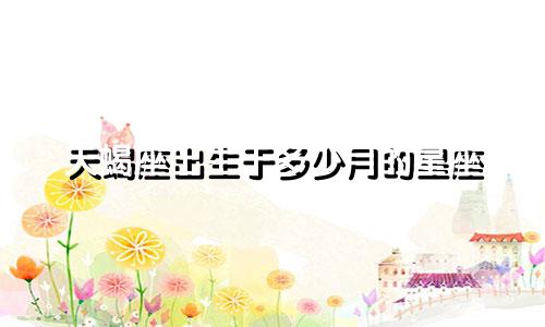 天蝎座出生于多少月的星座