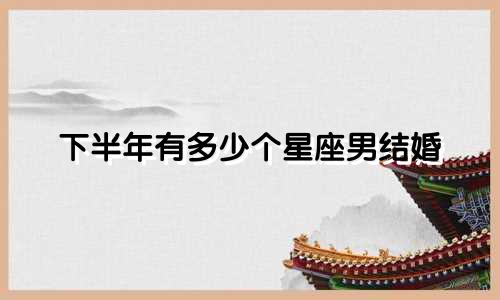 下半年有多少个星座男结婚