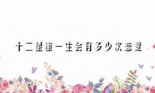 十二星座一生会有多少次恋爱