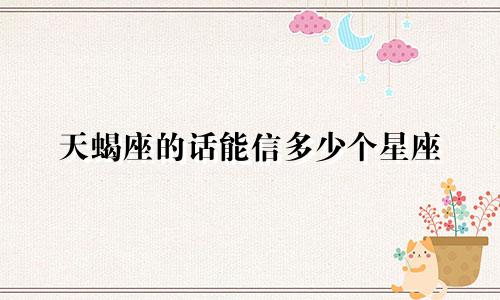 天蝎座的话能信多少个星座