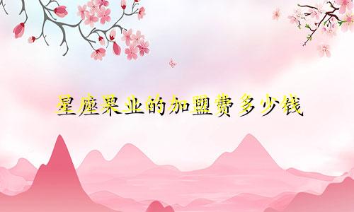 星座果业的加盟费多少钱