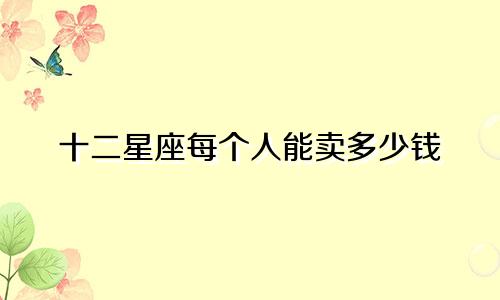十二星座每个人能卖多少钱