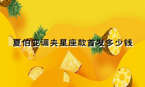 夏伯变调夹星座款首发多少钱