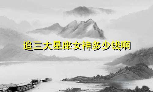 追三大星座女神多少钱啊