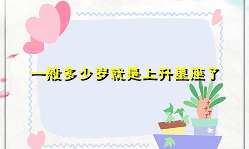 一般多少岁就是上升星座了