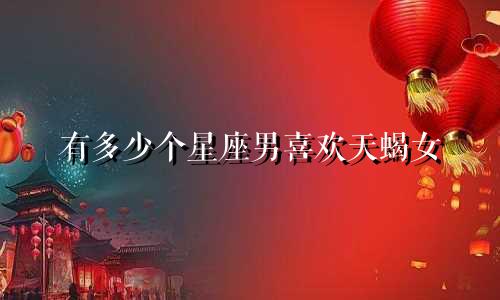 有多少个星座男喜欢天蝎女