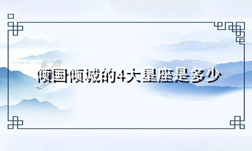倾国倾城的4大星座是多少