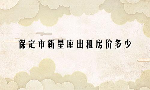 保定市新星座出租房价多少