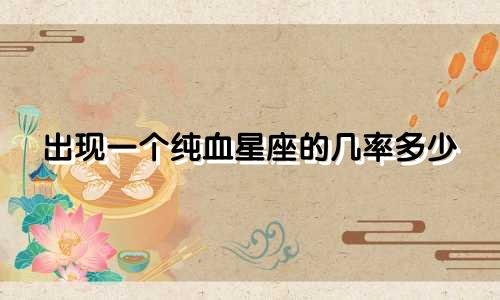 出现一个纯血星座的几率多少