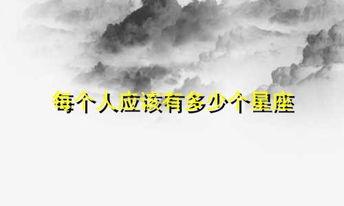 每个人应该有多少个星座