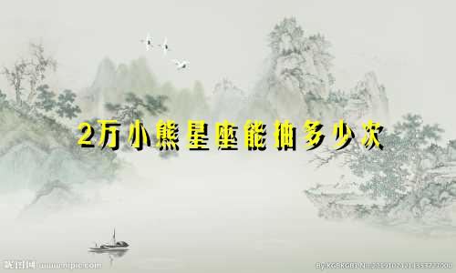 2万小熊星座能抽多少次