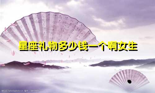 星座礼物多少钱一个啊女生