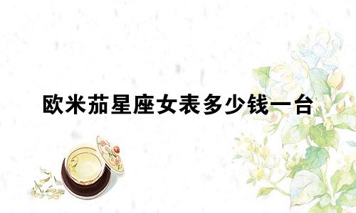 欧米茄星座女表多少钱一台