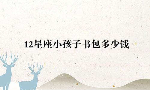12星座小孩子书包多少钱