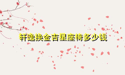 轩逸换金吉星座椅多少钱