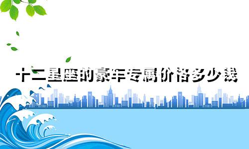 十二星座的豪车专属价格多少钱