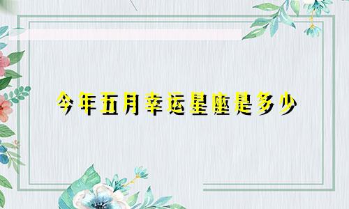今年五月幸运星座是多少
