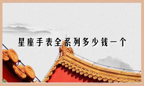 星座手表全系列多少钱一个