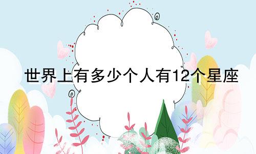 世界上有多少个人有12个星座