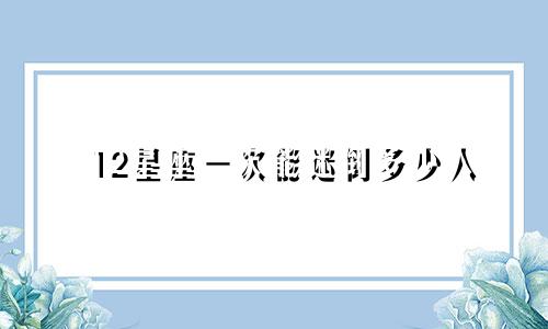 12星座一次能迷倒多少人