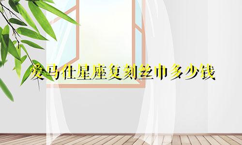 爱马仕星座复刻丝巾多少钱