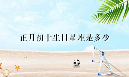 正月初十生日星座是多少