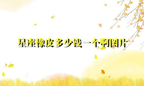 星座橡皮多少钱一个啊图片