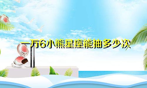 一万6小熊星座能抽多少次