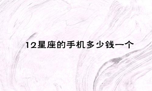 12星座的手机多少钱一个