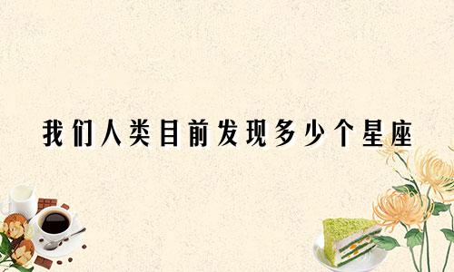 我们人类目前发现多少个星座