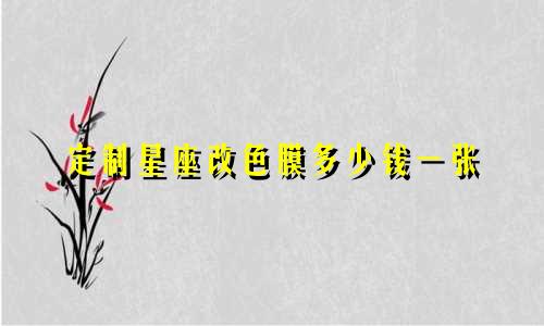 定制星座改色膜多少钱一张
