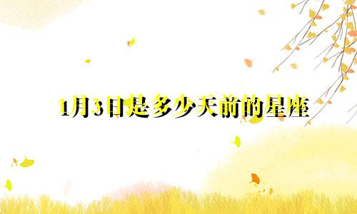1月3日是多少天前的星座