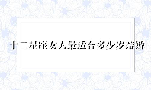 十二星座女人最适合多少岁结婚