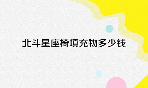 北斗星座椅填充物多少钱