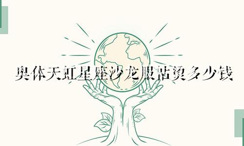 奥体天虹星座沙龙服帖烫多少钱