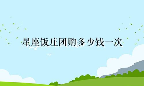 星座饭庄团购多少钱一次
