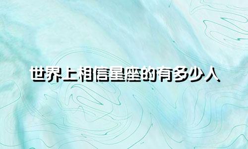 世界上相信星座的有多少人