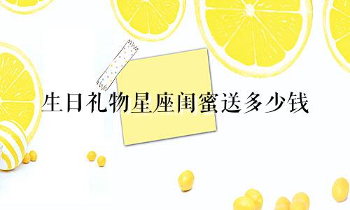 生日礼物星座闺蜜送多少钱