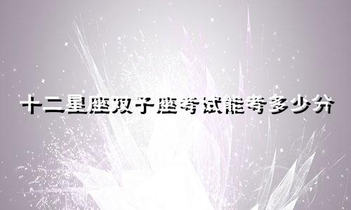 十二星座双子座考试能考多少分