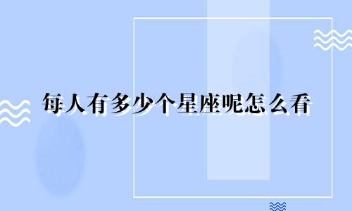 每人有多少个星座呢怎么看