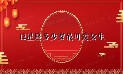 12星座多少岁最可爱女生