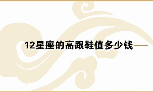 12星座的高跟鞋值多少钱