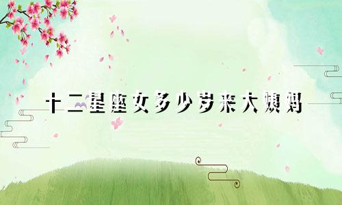 十二星座女多少岁来大姨妈